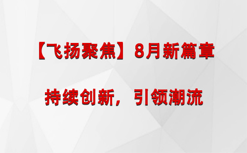 西吉【飞扬聚焦】8月新篇章 —— 持续创新，引领潮流