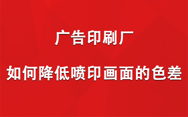 西吉广告印刷厂如何降低喷印画面的色差