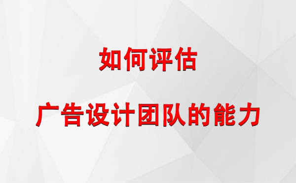 如何评估西吉广告设计团队的能力